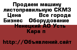 Продаем машину листоправильную СКМЗ › Цена ­ 100 - Все города Бизнес » Оборудование   . Ненецкий АО,Усть-Кара п.